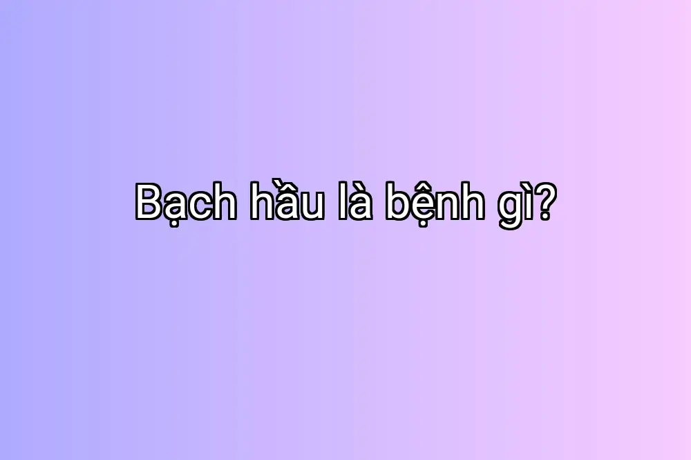 Bạch hầu là bệnh gì?