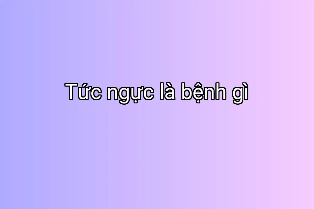 Tức ngực là bệnh gì