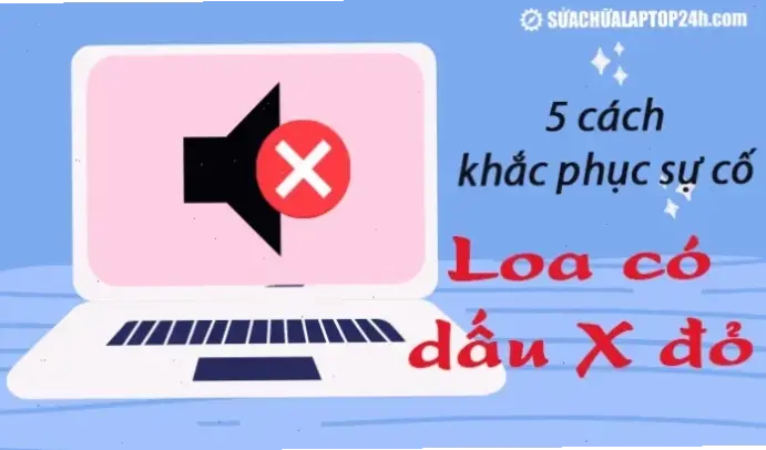Cách Sửa Lỗi Loa Máy Tính Cơ Bản Và Hiệu Quả