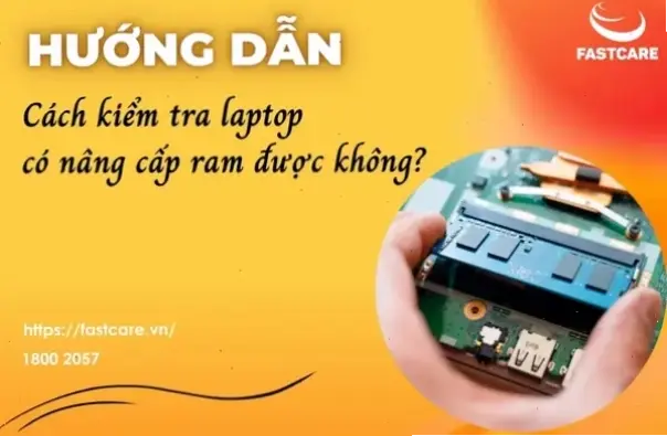 Tại sao bạn nên kiểm tra khả năng nâng cấp RAM cho laptop?