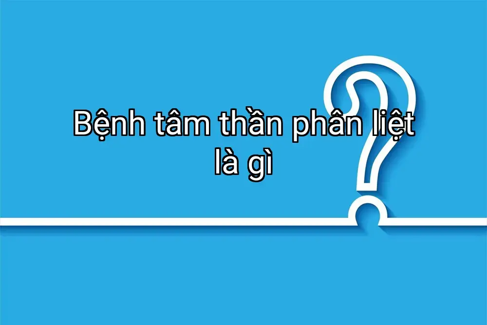 Bệnh tâm thần phân liệt là gì