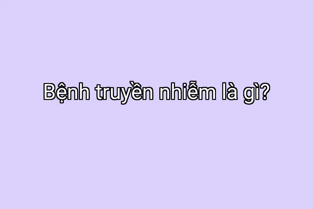 Bệnh truyền nhiễm là gì?