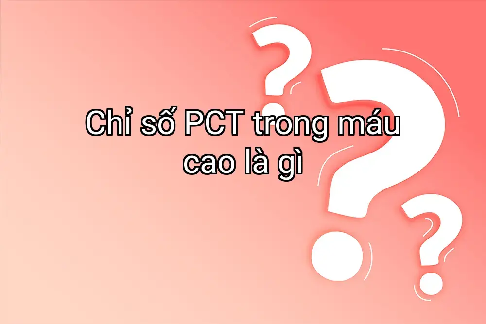 Chỉ số PCT trong máu cao là gì