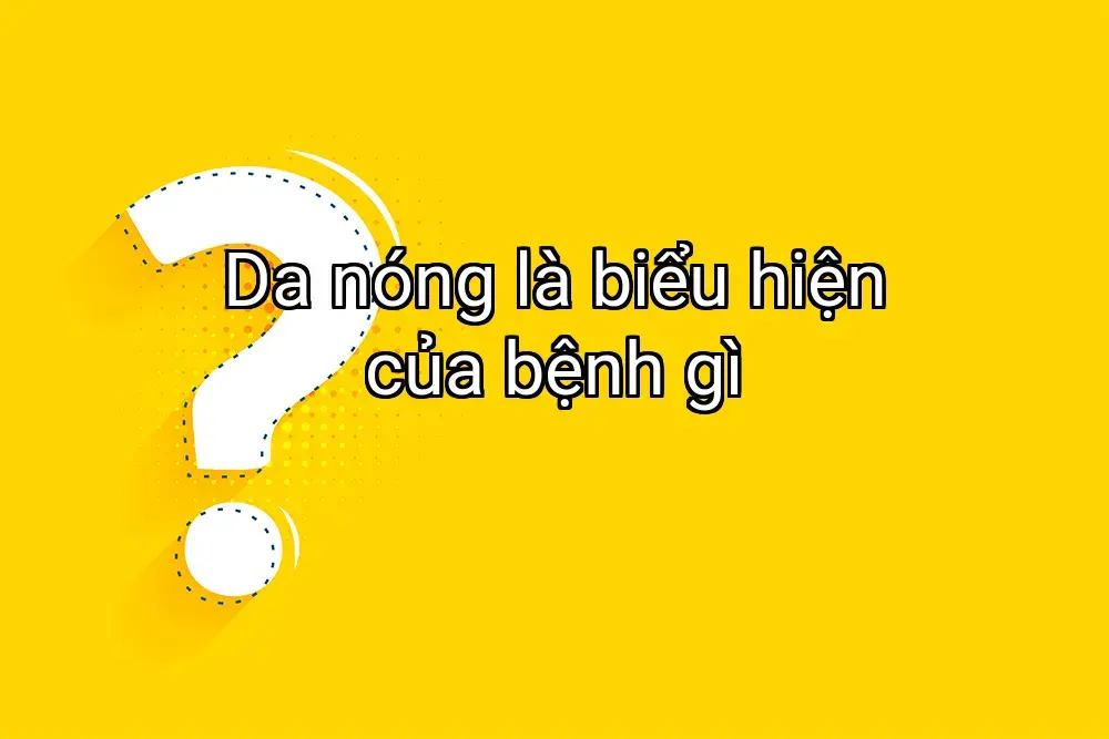 Da nóng là biểu hiện của bệnh gì