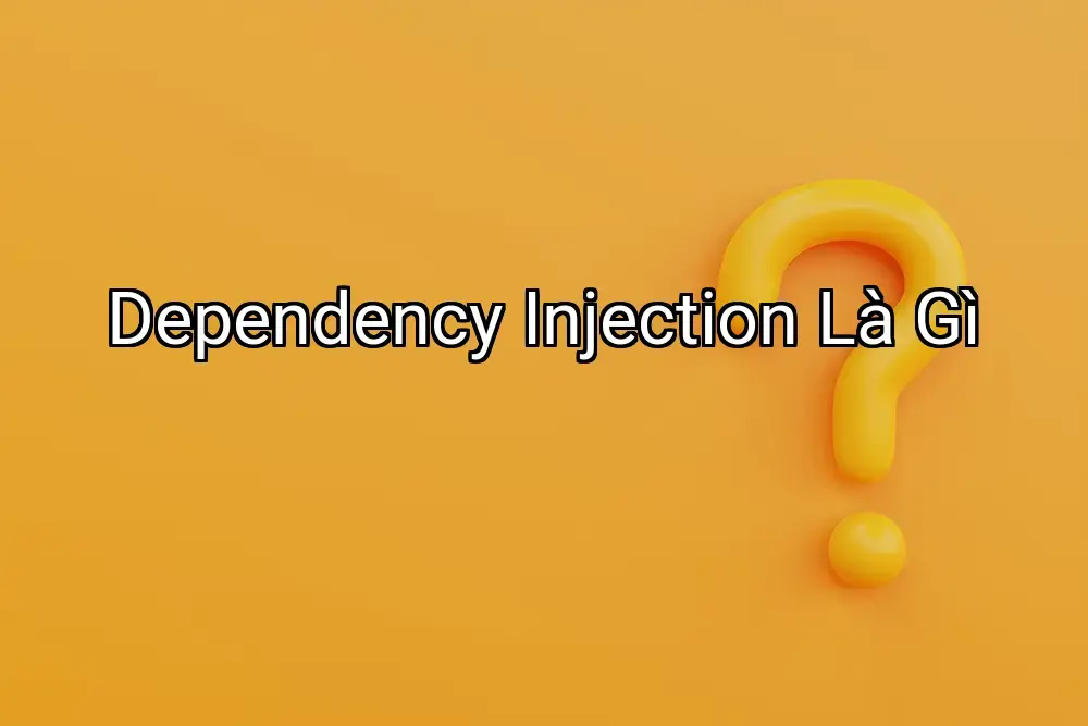 Dependency Injection Là Gì