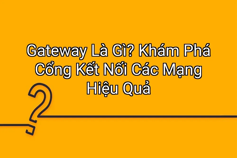 Gateway Là Gì? Khám Phá Cổng Kết Nối Các Mạng Hiệu Quả