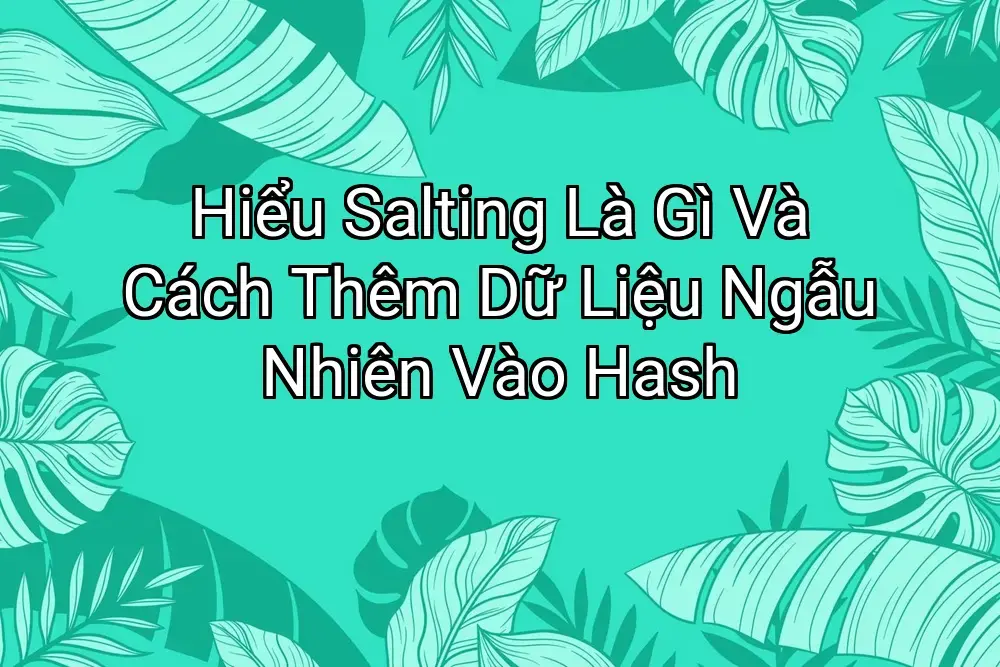 Hiểu Salting Là Gì Và Cách Thêm Dữ Liệu Ngẫu Nhiên Vào Hash