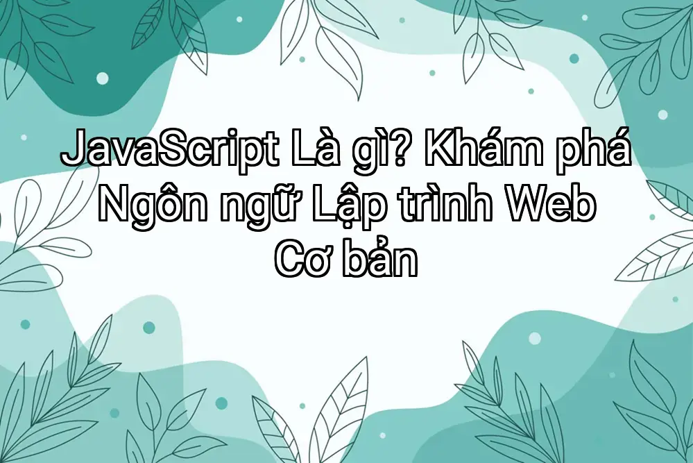 JavaScript Là gì? Khám phá Ngôn ngữ Lập trình Web Cơ bản