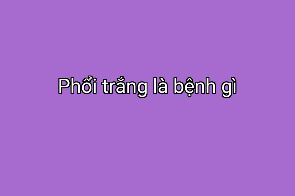 Phổi trắng là bệnh gì