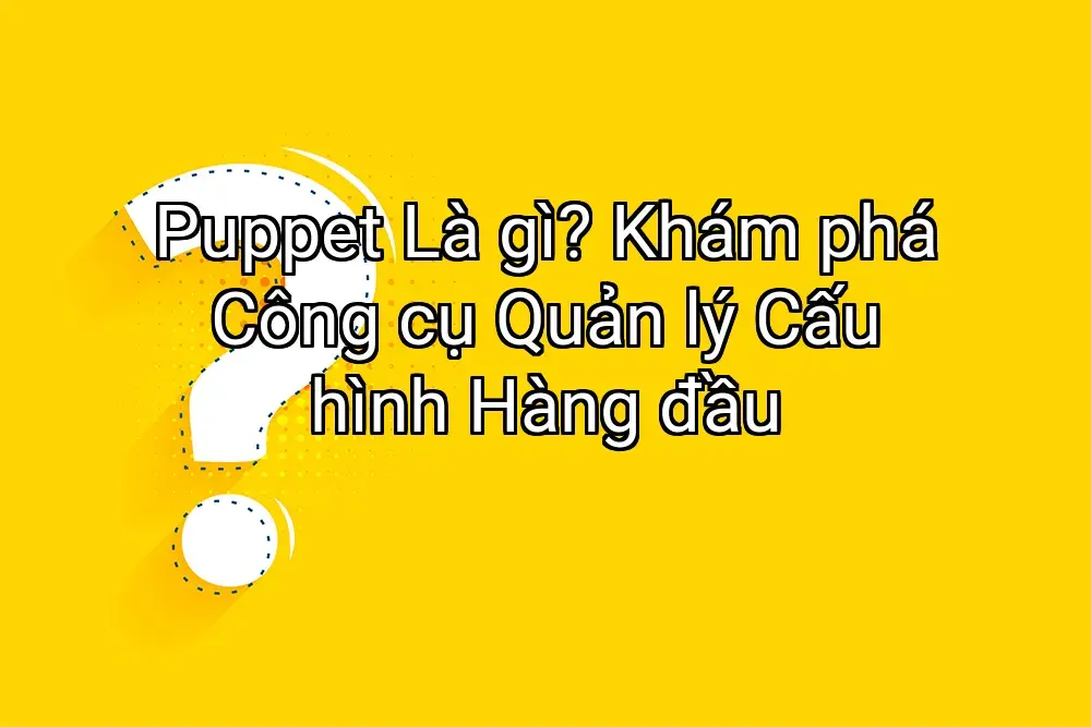 Puppet Là gì? Khám phá Công cụ Quản lý Cấu hình Hàng đầu