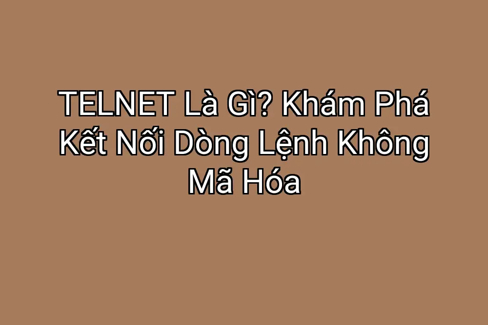 TELNET Là Gì? Khám Phá Kết Nối Dòng Lệnh Không Mã Hóa