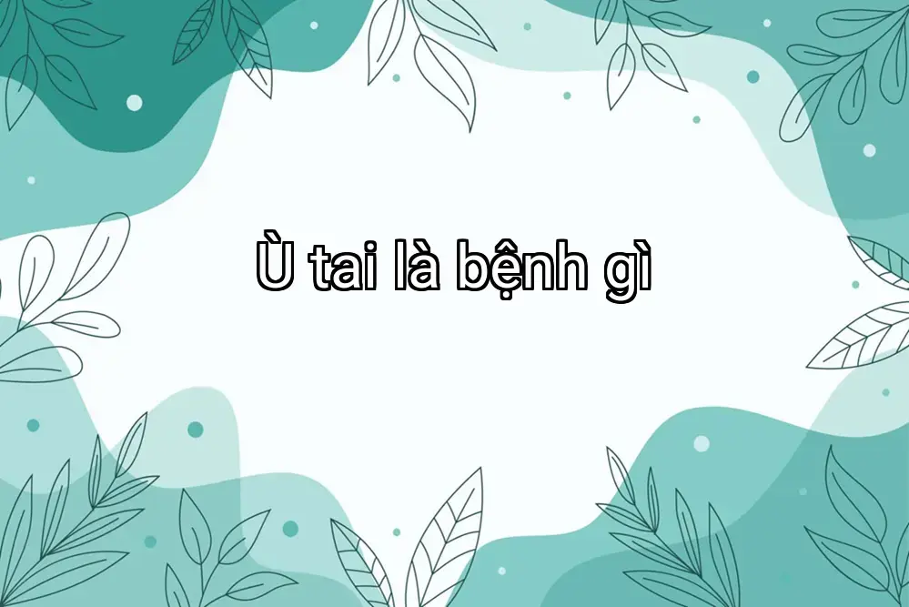 Ù tai là bệnh gì