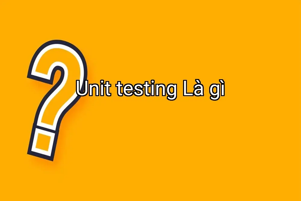 Unit testing Là gì