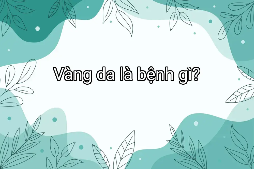 Vàng da là bệnh gì?