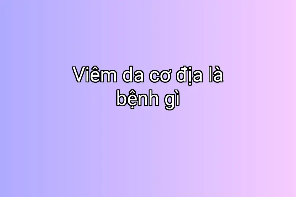 Viêm da cơ địa là bệnh gì