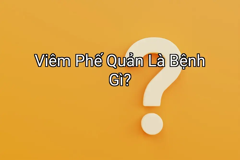Viêm Phế Quản Là Bệnh Gì?