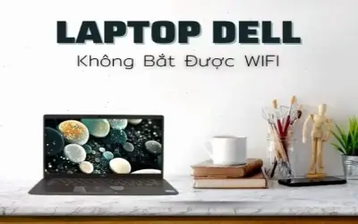 Tại sao Laptop Dell Không Kết Nối WiFi? Khắc Phục Ngay!