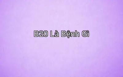 B20 Là Bệnh Gì