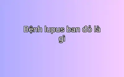 Bệnh lupus ban đỏ là gì