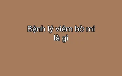 Bệnh lý viêm bờ mi là gì