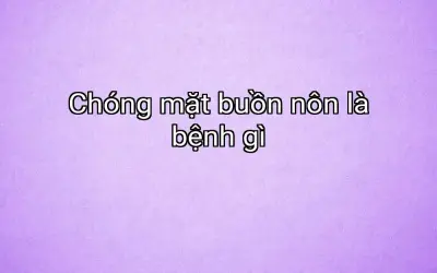 Chóng mặt buồn nôn là bệnh gì