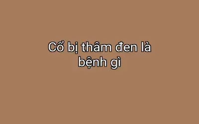 Cổ bị thâm đen là bệnh gì