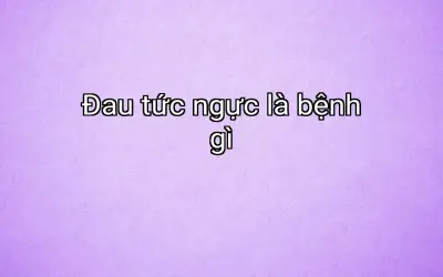 Đau tức ngực là bệnh gì