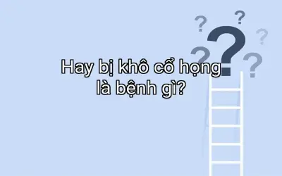 Hay bị khô cổ họng là bệnh gì?