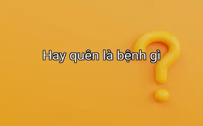 Hay quên là bệnh gì