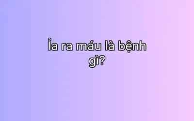 Ỉa ra máu là bệnh gì?