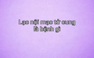 Lạc nội mạc tử cung là bệnh gì