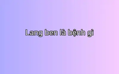 Lang ben là bệnh gì
