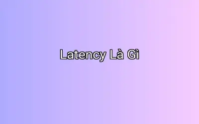 Latency Là Gì