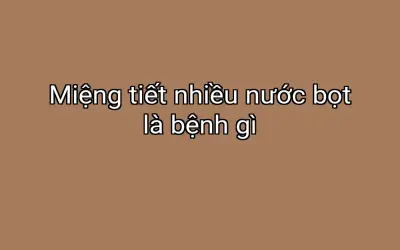 Miệng tiết nhiều nước bọt là bệnh gì
