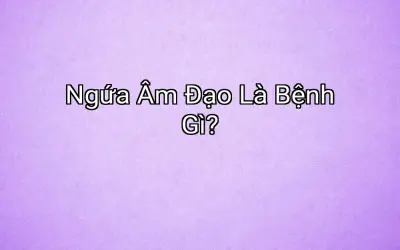 Ngứa Âm Đạo Là Bệnh Gì?