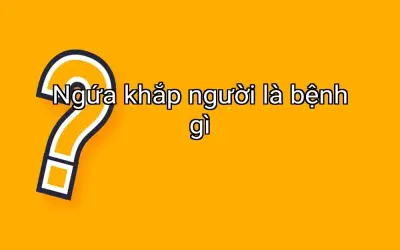 Ngứa khắp người là bệnh gì
