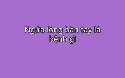 Ngứa lòng bàn tay là bệnh gì