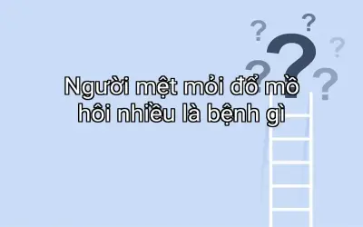 Người mệt mỏi đổ mồ hôi nhiều là bệnh gì