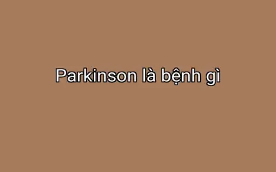 Parkinson là bệnh gì