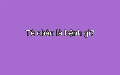 Tê chân là bệnh gì?