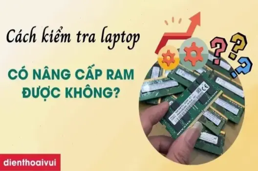 Khám phá cách kiểm tra laptop có thể nâng cấp RAM dễ dàng