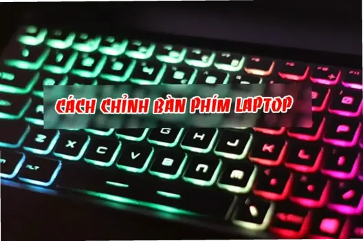 Hướng Dẫn Chỉnh Bàn Phím Laptop Dễ Dàng, Tăng Tốc Gõ Ngay!