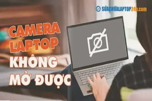 Tại sao camera laptop không dùng được? Nguyên nhân và cách khắc phục nhanh