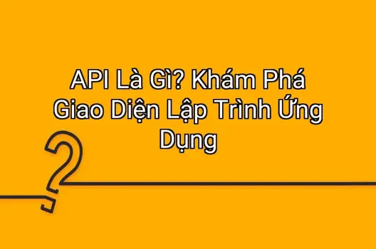 API Là Gì? Khám Phá Giao Diện Lập Trình Ứng Dụng