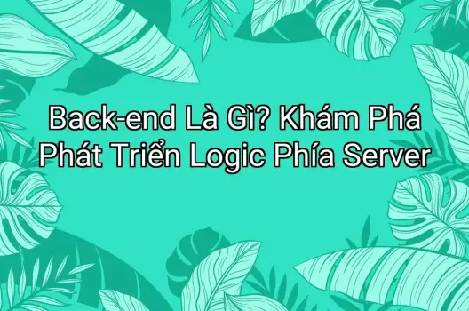 Back-end Là Gì? Khám Phá Phát Triển Logic Phía Server