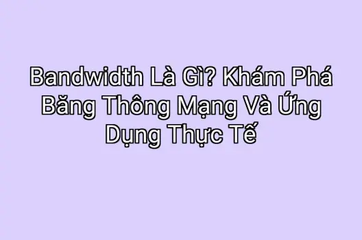 Bandwidth Là Gì? Khám Phá Băng Thông Mạng Và Ứng Dụng Thực Tế