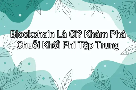 Blockchain Là Gì? Khám Phá Chuỗi Khối Phi Tập Trung