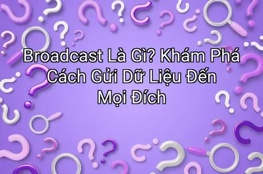 Broadcast Là Gì? Khám Phá Cách Gửi Dữ Liệu Đến Mọi Đích