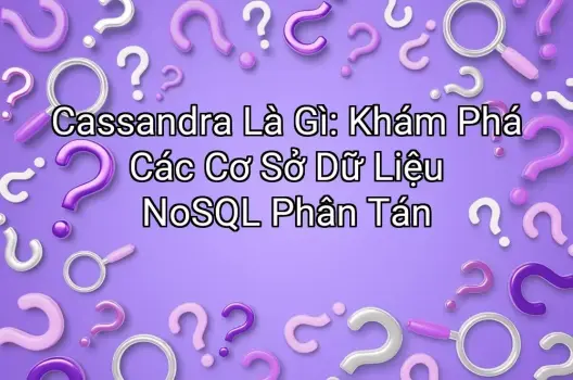 Cassandra Là Gì: Khám Phá Các Cơ Sở Dữ Liệu NoSQL Phân Tán