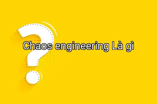 Chaos engineering Là gì
